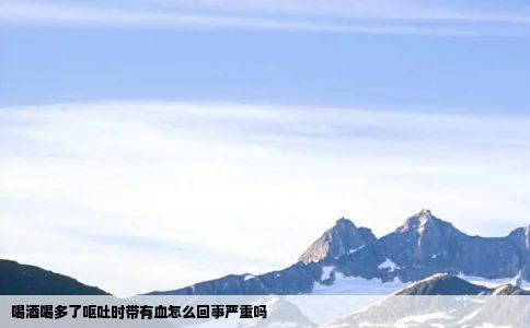 喝酒喝多了呕吐时带有血怎么回事严重吗