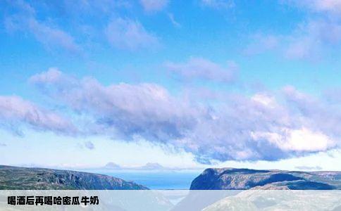 喝酒后再喝哈密瓜牛奶