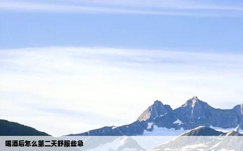 喝酒后怎么第二天舒服些急