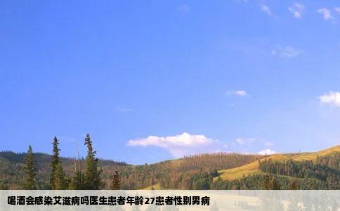 喝酒会感染艾滋病吗医生患者年龄27患者性别男病