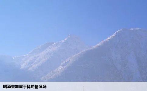 喝酒会加重手抖的情况吗