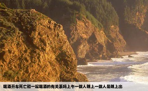 喝酒开车死亡和一起喝酒的有关系吗上午一拨人晚上一拨人是晚上出