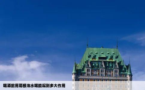 喝酒前用葛根泡水喝能起到多大作用