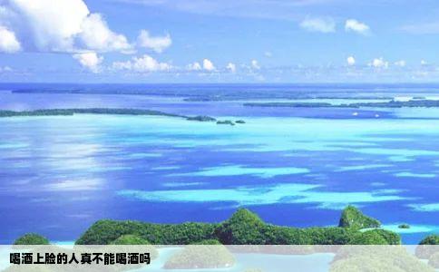 喝酒上脸的人真不能喝酒吗