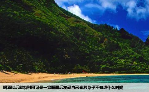 喝酒以后就特别困可是一觉睡醒后发现自己光着身子不知道什么时候