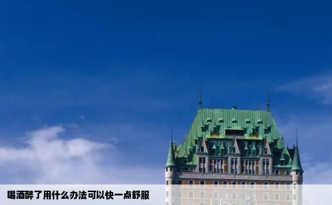 喝酒醉了用什么办法可以快一点舒服