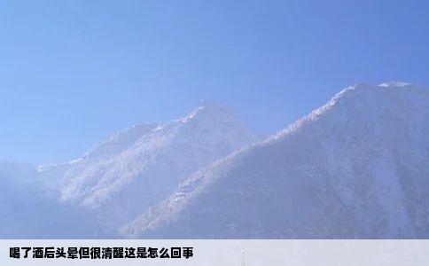 喝了酒后头晕但很清醒这是怎么回事