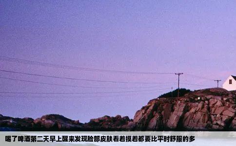 喝了啤酒第二天早上醒来发现脸部皮肤看着摸着都要比平时舒服的多