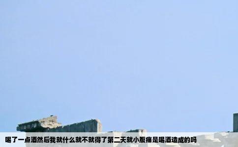 喝了一点酒然后我就什么就不就得了第二天就小腹痛是喝酒造成的吗