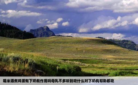 喝米酒煮鸡蛋有下奶有作用吗母乳不多听到吃什么对下奶有帮助都吃