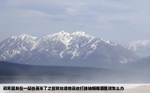 和男朋友在一起快两年了之前就知道他喜欢打牌抽烟喝酒我该怎么办