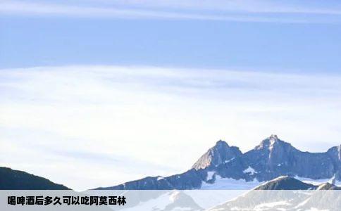 喝啤酒后多久可以吃阿莫西林