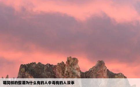 喝同样的假酒为什么有的人中毒有的人没事