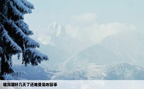 喝完酒好几天了还难受是咋回事