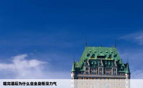 喝完酒后为什么会全身疼没力气
