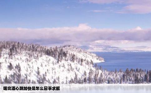 喝完酒心跳加快是怎么回事求解