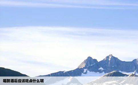 喝醉酒后应该吃点什么呢