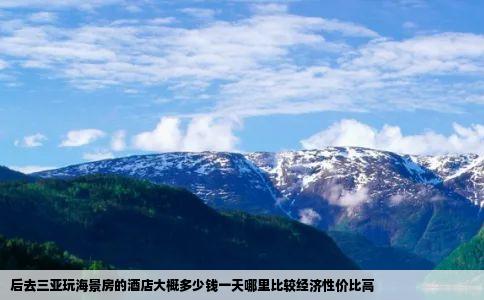 后去三亚玩海景房的酒店大概多少钱一天哪里比较经济性价比高