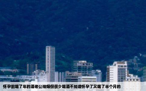 怀孕前喝了年的酒老公抽烟但很少喝酒不知道怀孕了又喝了半个月的