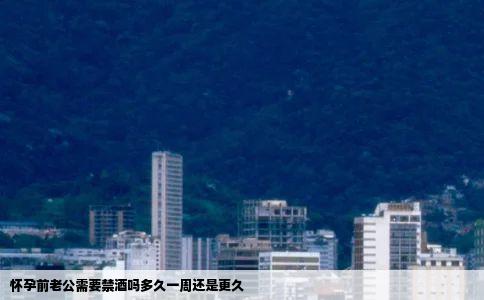 怀孕前老公需要禁酒吗多久一周还是更久