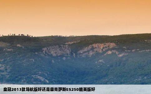 皇冠2013款导航版好还是雷克萨斯ES250精英版好