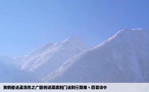 黄鹤楼送孟浩然之广陵将进酒渡荆门送别行路难丶四首诗中