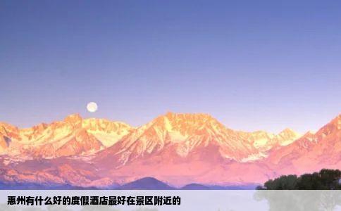 惠州有什么好的度假酒店最好在景区附近的
