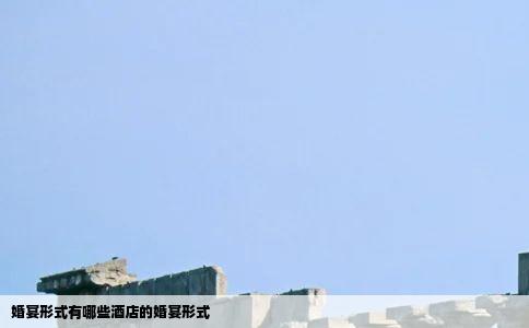 婚宴形式有哪些酒店的婚宴形式