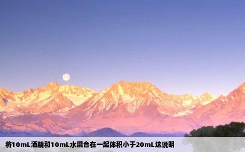 将10mL酒精和10mL水混合在一起体积小于20mL这说明