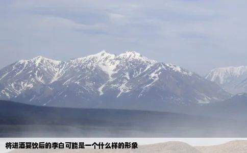 将进酒宴饮后的李白可能是一个什么样的形象