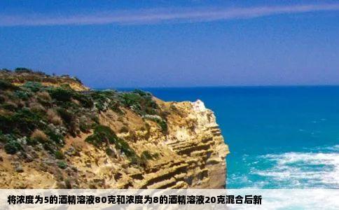 将浓度为5的酒精溶液80克和浓度为8的酒精溶液20克混合后新