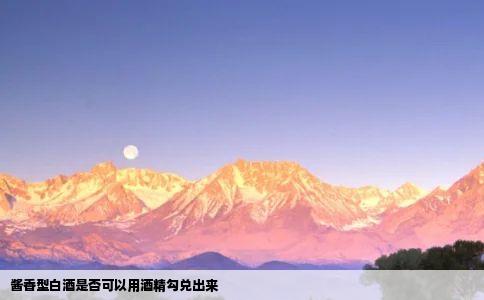 酱香型白酒是否可以用酒精勾兑出来