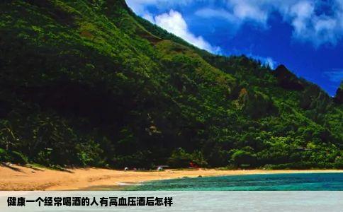 健康一个经常喝酒的人有高血压酒后怎样