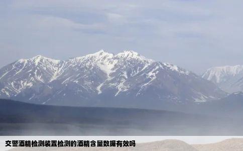交警酒精检测装置检测的酒精含量数据有效吗