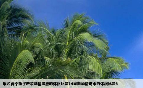 甲乙两个瓶子所装酒精溶液的体积比是74甲瓶酒精与水的体积比是3