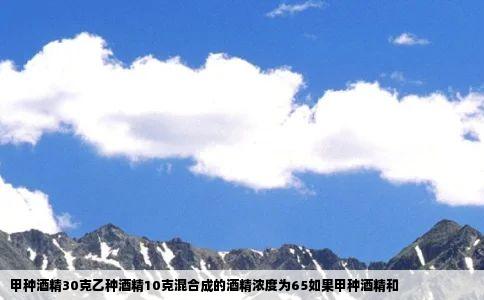 甲种酒精30克乙种酒精10克混合成的酒精浓度为65如果甲种酒精和