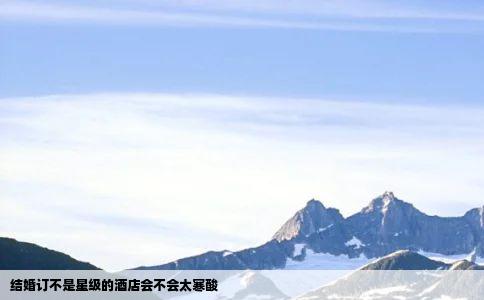 结婚订不是星级的酒店会不会太寒酸