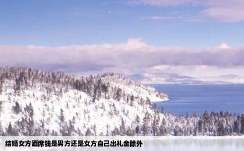 结婚女方酒席钱是男方还是女方自己出礼金除外