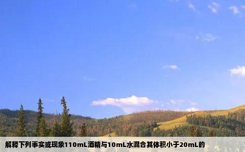 解释下列事实或现象110mL酒精与10mL水混合其体积小于20mL的
