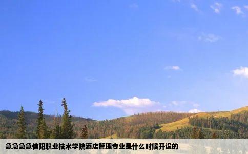 急急急急信阳职业技术学院酒店管理专业是什么时候开设的