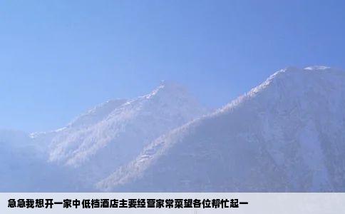 急急我想开一家中低档酒店主要经营家常菜望各位帮忙起一