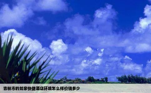 吉林市的如家快捷酒店环境怎么样价钱多少