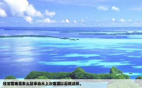 经常胃痛是怎么回事自从上次喝酒以后就这样