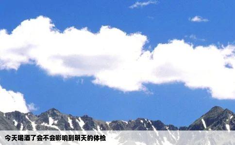 今天喝酒了会不会影响到明天的体检