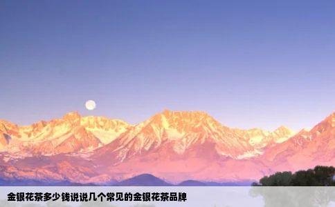 金银花茶多少钱说说几个常见的金银花茶品牌