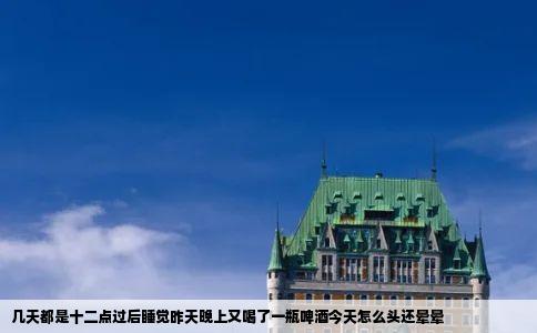 几天都是十二点过后睡觉昨天晚上又喝了一瓶啤酒今天怎么头还晕晕