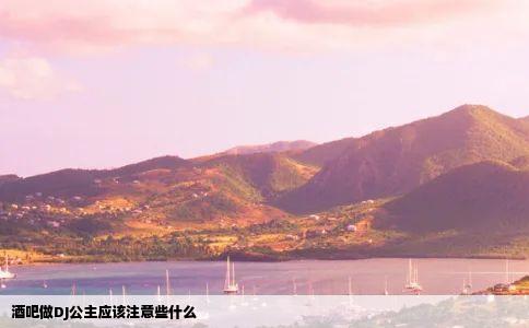 酒吧做DJ公主应该注意些什么