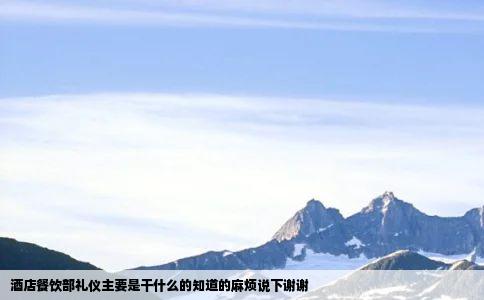酒店餐饮部礼仪主要是干什么的知道的麻烦说下谢谢