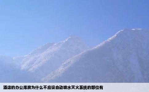 酒店的办公库房为什么不应设自动喷水灭火系统的部位有