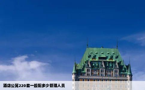 酒店公寓220套一般配多少管理人员